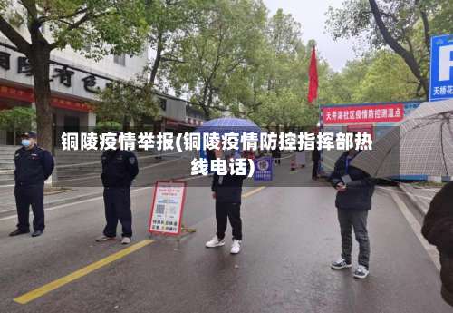 铜陵疫情举报(铜陵疫情防控指挥部热线电话)-第2张图片