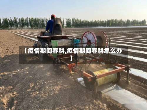 【疫情期间春耕,疫情期间春耕怎么办】-第2张图片