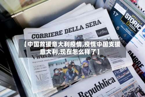 【中国救援意大利疫情,疫情中国支援意大利,现在怎么样了】