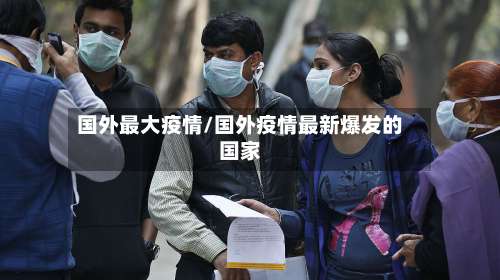 国外最大疫情/国外疫情最新爆发的国家