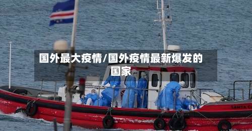 国外最大疫情/国外疫情最新爆发的国家-第2张图片