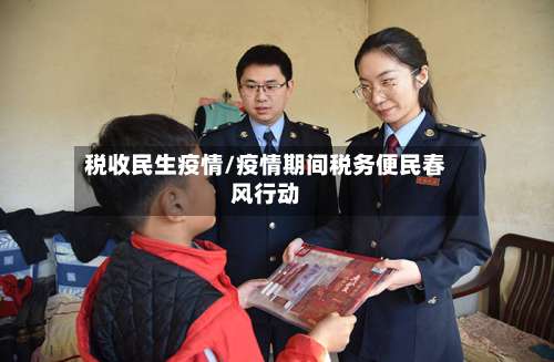 税收民生疫情/疫情期间税务便民春风行动-第3张图片