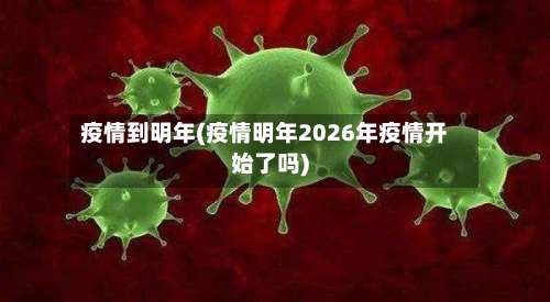 疫情到明年(疫情明年2026年疫情开始了吗)