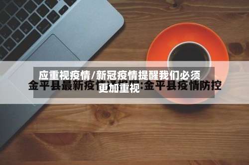 应重视疫情/新冠疫情提醒我们必须更加重视