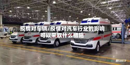 疫情对车辆/疫情对汽车行业的影响可以采取什么措施