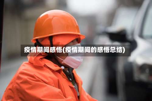 疫情期间感悟(疫情期间的感悟总结)-第2张图片