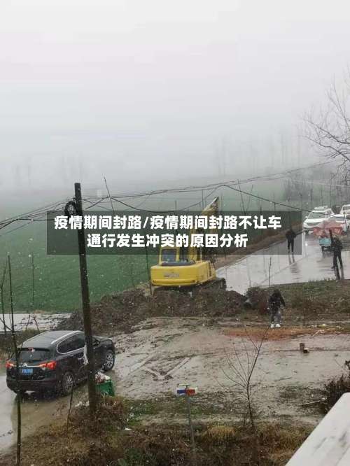 疫情期间封路/疫情期间封路不让车通行发生冲突的原因分析