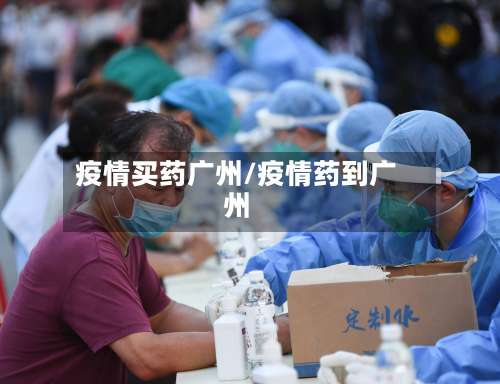 疫情买药广州/疫情药到广州-第2张图片