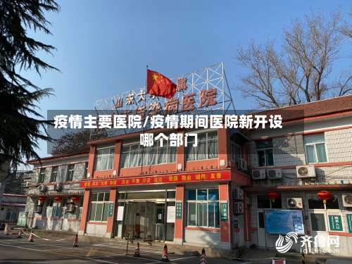 疫情主要医院/疫情期间医院新开设哪个部门-第3张图片