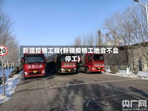 新疆疫情工程(新疆疫情工地会不会停工)-第2张图片