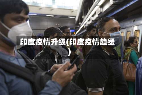 印度疫情升级(印度疫情趋缓)