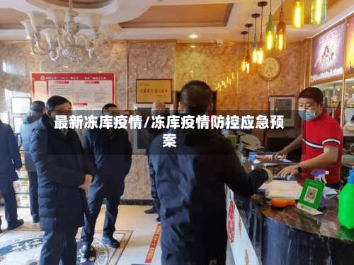 最新冻库疫情/冻库疫情防控应急预案-第1张图片