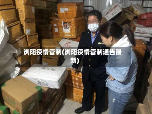 浏阳疫情管制(浏阳疫情管制通告最新)-第2张图片