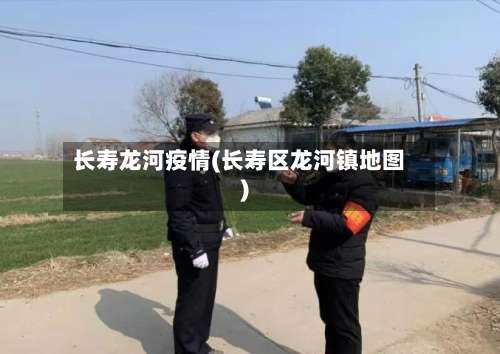 长寿龙河疫情(长寿区龙河镇地图)-第2张图片
