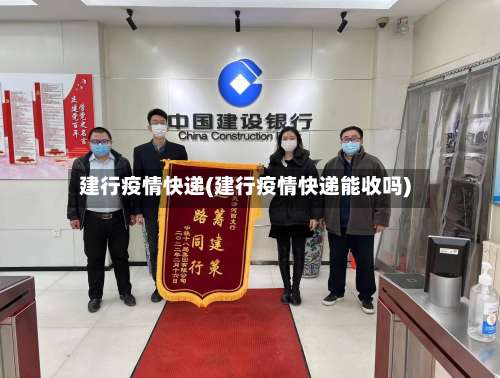 建行疫情快递(建行疫情快递能收吗)-第2张图片