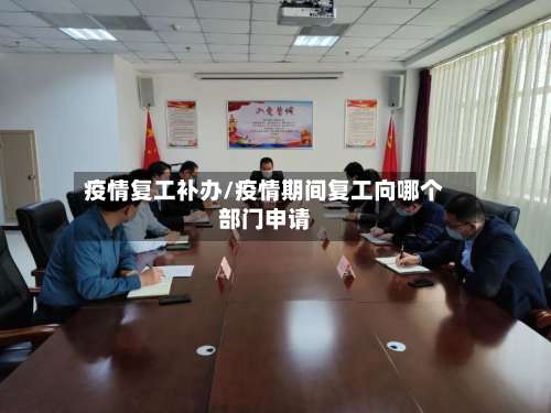 疫情复工补办/疫情期间复工向哪个部门申请