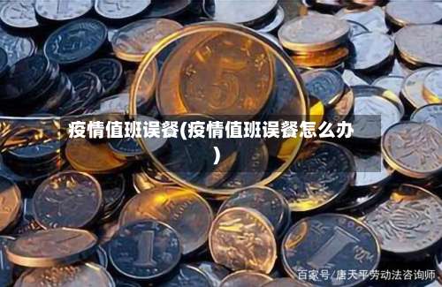 疫情值班误餐(疫情值班误餐怎么办)-第2张图片