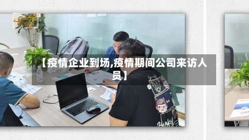 【疫情企业到场,疫情期间公司来访人员】-第2张图片