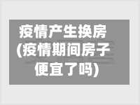 疫情产生换房(疫情期间房子便宜了吗)