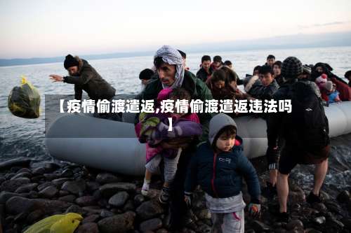 【疫情偷渡遣返,疫情偷渡遣返违法吗】-第2张图片
