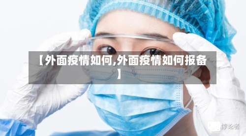 【外面疫情如何,外面疫情如何报备】-第2张图片
