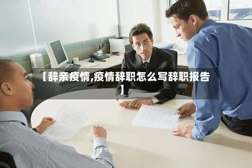【辞亲疫情,疫情辞职怎么写辞职报告】-第2张图片