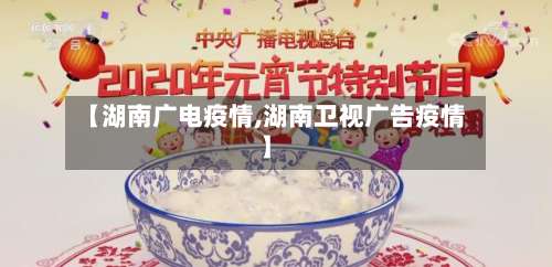 【湖南广电疫情,湖南卫视广告疫情】