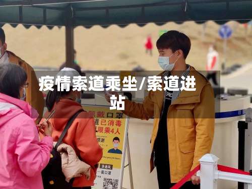 疫情索道乘坐/索道进站-第2张图片