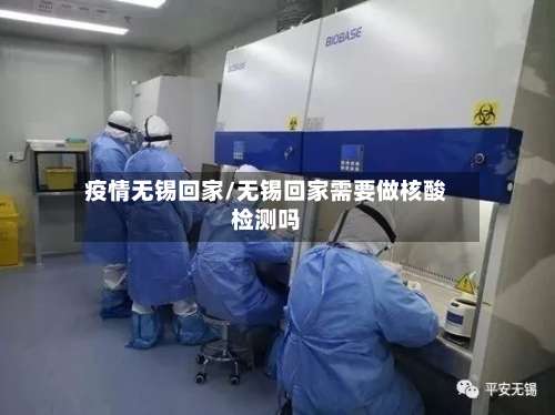疫情无锡回家/无锡回家需要做核酸检测吗