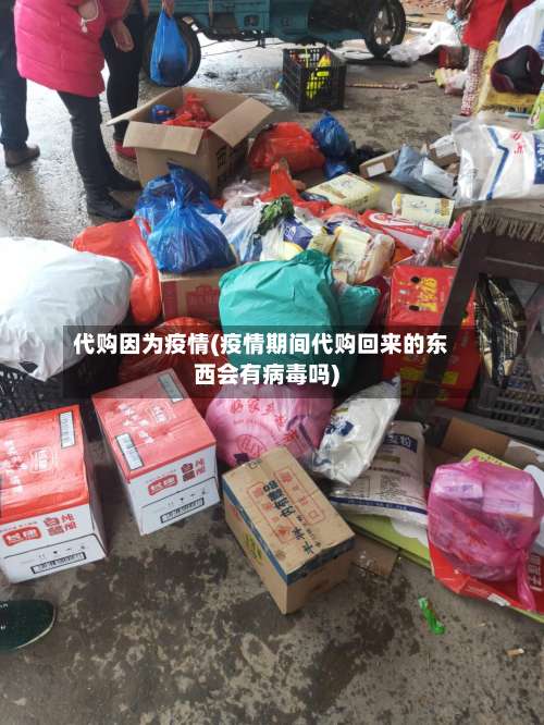 代购因为疫情(疫情期间代购回来的东西会有病毒吗)-第3张图片