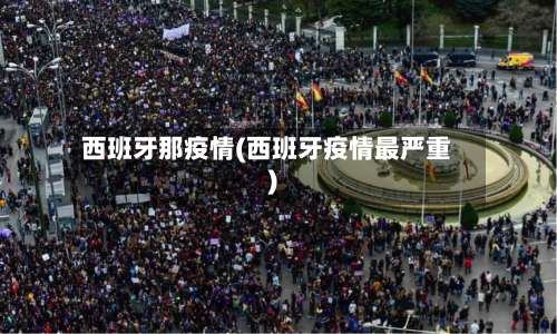 西班牙那疫情(西班牙疫情最严重)-第2张图片