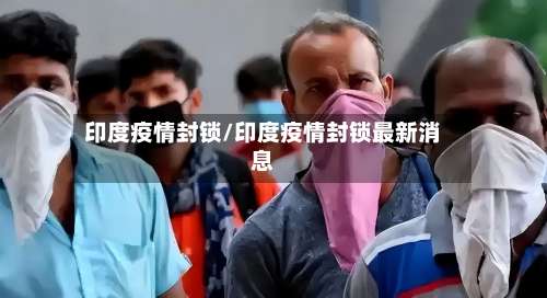 印度疫情封锁/印度疫情封锁最新消息-第3张图片