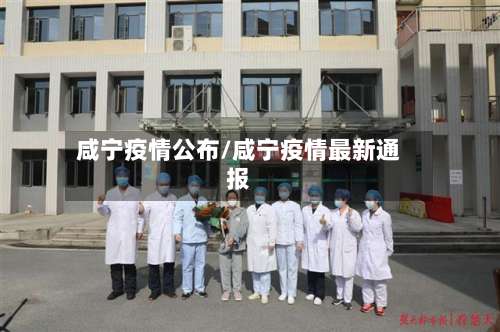 咸宁疫情公布/咸宁疫情最新通报