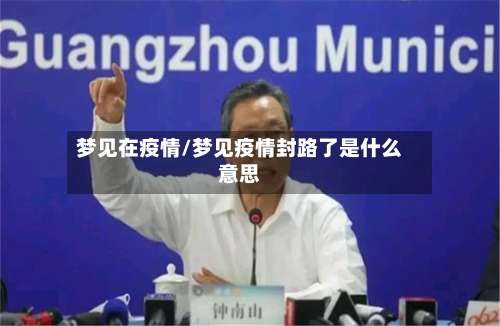 梦见在疫情/梦见疫情封路了是什么意思