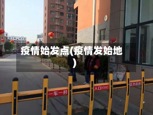 疫情始发点(疫情发始地)-第2张图片