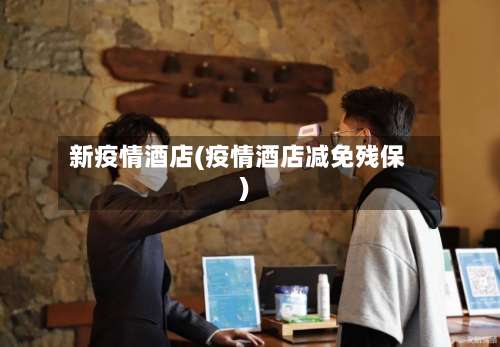 新疫情酒店(疫情酒店减免残保)