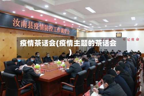 疫情茶话会(疫情主题的茶话会)