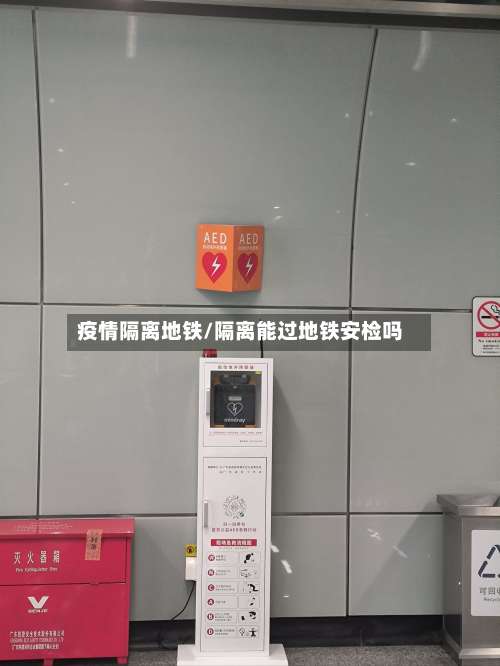 疫情隔离地铁/隔离能过地铁安检吗