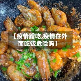 【疫情蹭吃,疫情在外面吃饭危险吗】-第3张图片
