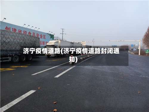 济宁疫情道路(济宁疫情道路封闭通知)-第2张图片