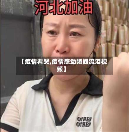 【疫情看哭,疫情感动瞬间流泪视频】-第2张图片