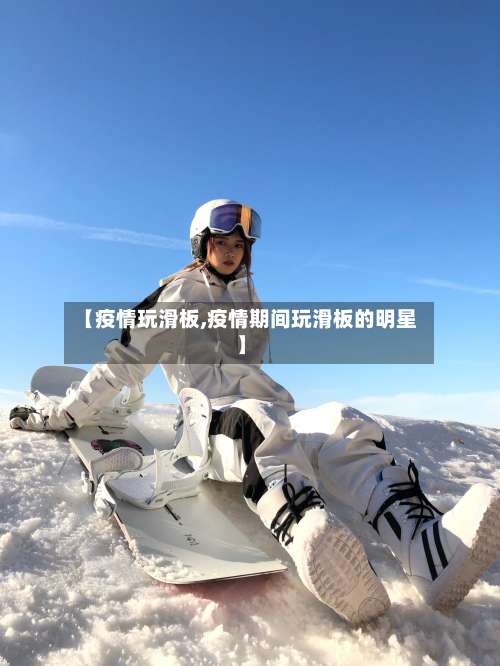 【疫情玩滑板,疫情期间玩滑板的明星】