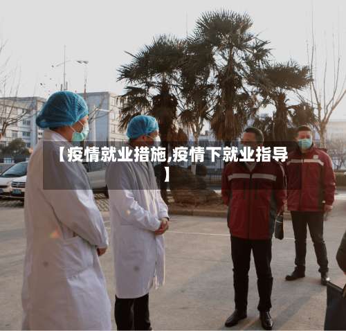【疫情就业措施,疫情下就业指导】-第3张图片