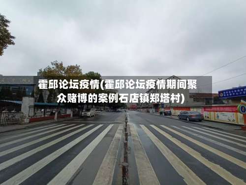 霍邱论坛疫情(霍邱论坛疫情期间聚众赌博的案例石店镇郑塔村)
