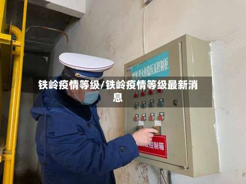 铁岭疫情等级/铁岭疫情等级最新消息-第2张图片