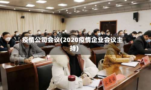 疫情公司会议(2020疫情企业会议主持)-第2张图片