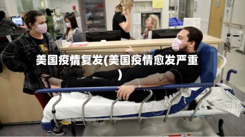 美国疫情复发(美国疫情愈发严重)