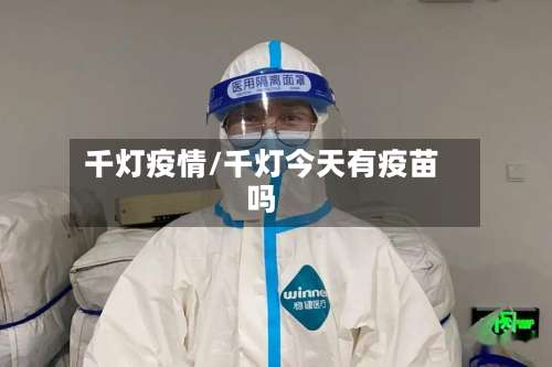 千灯疫情/千灯今天有疫苗吗-第2张图片