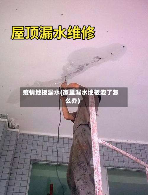 疫情地板漏水(家里漏水地板泡了怎么办)
