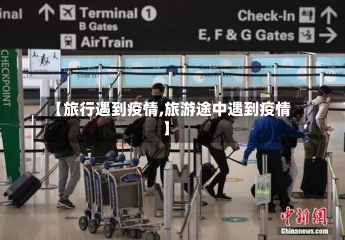 【旅行遇到疫情,旅游途中遇到疫情】